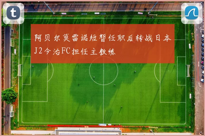 阿贝尔莫雷诺短暂任职后转战日本J2今治FC担任主教练