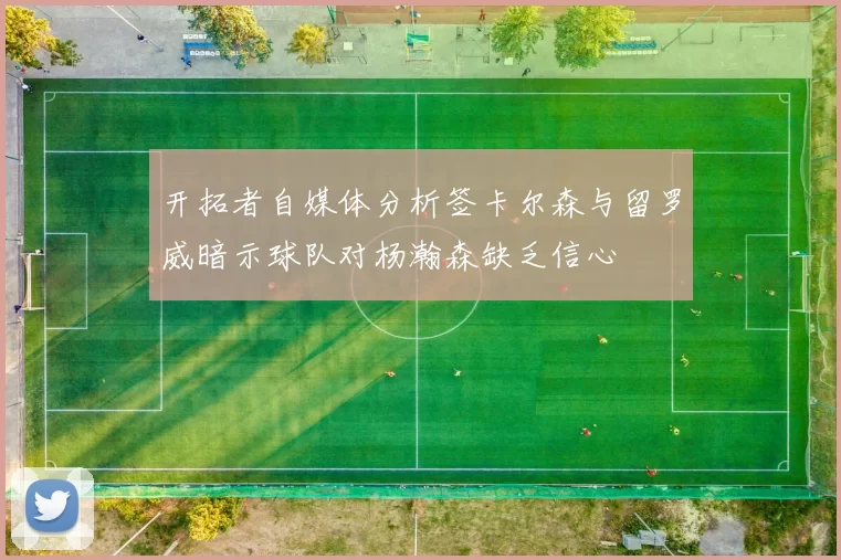 开拓者自媒体分析签卡尔森与留罗威暗示球队对杨瀚森缺乏信心