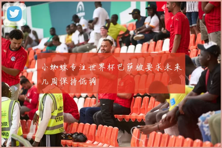 小蜘蛛专注世界杯巴萨被要求未来几周保持低调